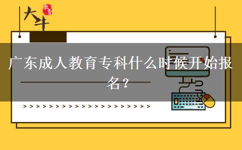 廣東成人教育?？剖裁磿r候開始報名？