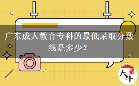 廣東成人教育?？频淖畹弯浫》?jǐn)?shù)線是多少？