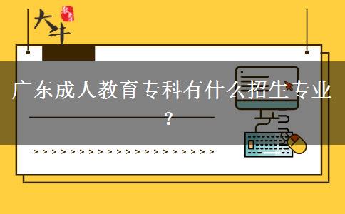 廣東成人教育?？朴惺裁凑猩鷮I(yè)？