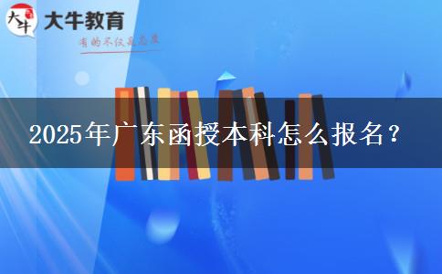 2025年廣東函授本科怎么報名？