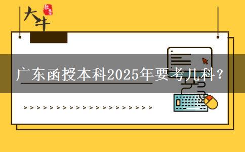 廣東函授本科2025年要考幾科？