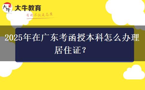 2025年在廣東考函授本科怎么辦理居住證？