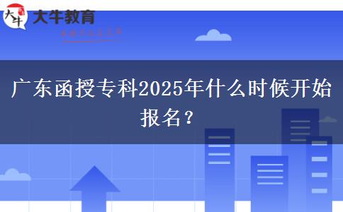 廣東函授專科2025年什么時候開始報名？