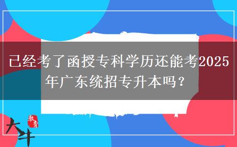 已經(jīng)考了函授?？茖W(xué)歷還能考2025年廣東統(tǒng)招專升本嗎？