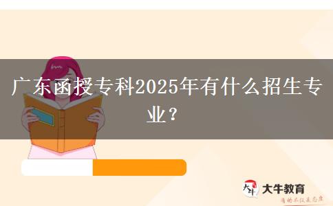 廣東函授?？?025年有什么招生專業(yè)？