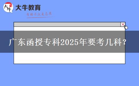 廣東函授?？?025年要考幾科？