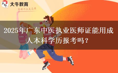 2025年廣東中醫(yī)執(zhí)業(yè)醫(yī)師證能用成人本科學(xué)歷報考嗎？ 