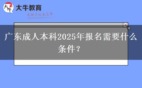 廣東成人本科2025年報名需要什么條件？