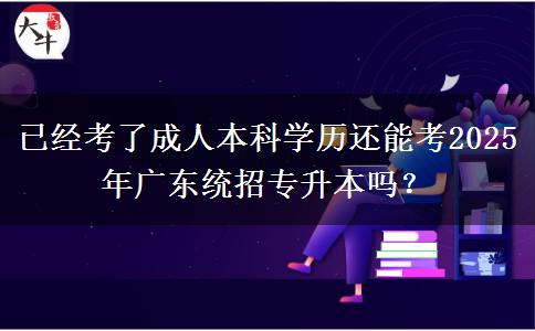 已經(jīng)考了成人本科學(xué)歷還能考2025年廣東統(tǒng)招專升本嗎？