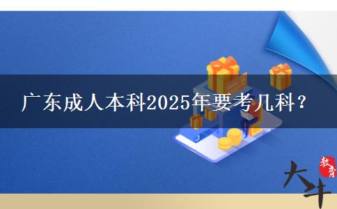 廣東成人本科2025年要考幾科？