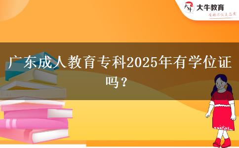 廣東成人教育?？?025年有學(xué)位證嗎？