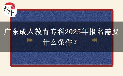 廣東成人教育?？?025年報(bào)名需要什么條件？