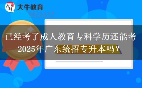 已經(jīng)考了成人教育?？茖W(xué)歷還能考2025年廣東統(tǒng)招專升本嗎？