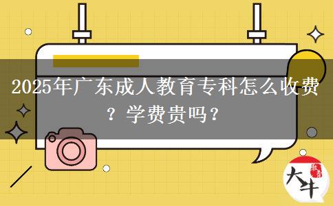 2025年廣東成人教育?？圃趺词召M(fèi)？學(xué)費(fèi)貴嗎？