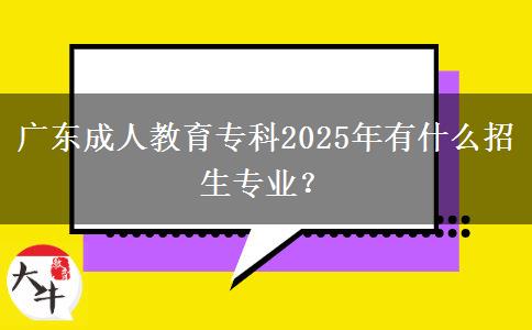 廣東成人教育?？?025年有什么招生專業(yè)？