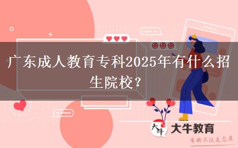 廣東成人教育專科2025年有什么招生院校？