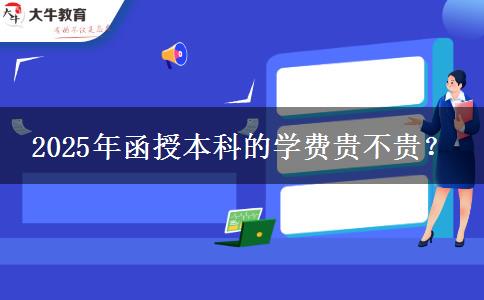 2025年函授本科的學(xué)費貴不貴？