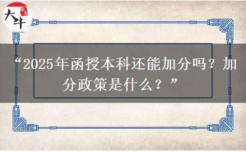 “2025年函授本科還能加分嗎？加分政策是什么？”