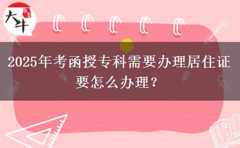 2025年考函授專科需要辦理居住證要怎么辦理？