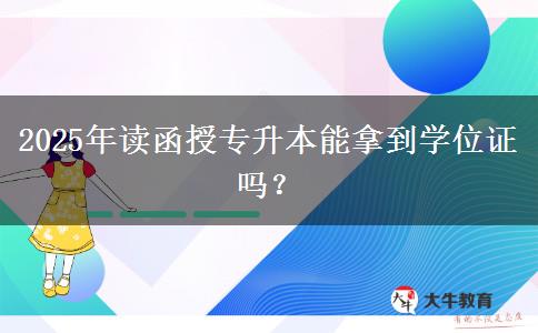 2025年讀函授專升本能拿到學(xué)位證嗎？