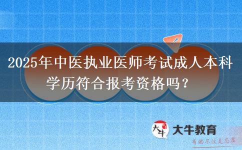 2025年中醫(yī)執(zhí)業(yè)醫(yī)師考試成人本科學(xué)歷符合報考資格嗎？