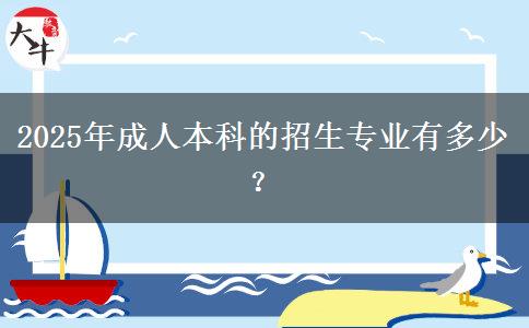 2025年成人本科的招生專業(yè)有多少？