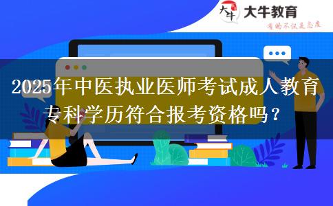 2025年中醫(yī)執(zhí)業(yè)醫(yī)師考試成人教育?？茖W歷符合報考資格嗎？