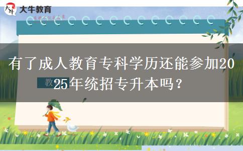 有了成人教育專(zhuān)科學(xué)歷還能參加2025年統(tǒng)招專(zhuān)升本嗎？